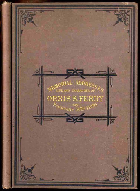 Image for MEMORIAL ADDRESSES ON THE LIFE AND CHARACTER OF ORRIS S. FERRY, A SENATOR FROM CONNECTICUT, DELIVERED IN THE SENATE AND HOUSE OF REPRESENTATIVES, FEBRUARY 8, 1876.