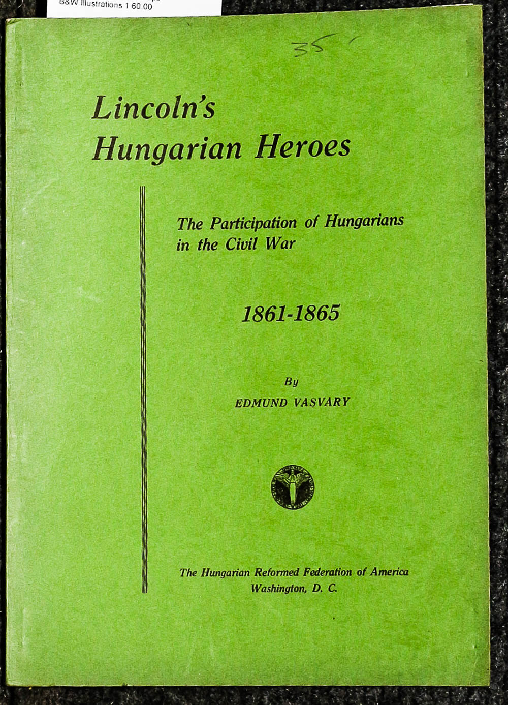 Image for {lincolniana} Lincoln's Hungarian Heroes. The Participation Of Hungarians In The Civil War, 1861-1865