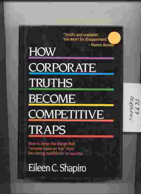 Image for HOW CORPORATE TRUTHS BECOME COMPETITIVE TRAPS: HOW TO KEEP THE THINGS THAT "EVERYONE KNOWS ARE TRUE" FROM BECOMING ROADBLOCKS TO SUCCESS